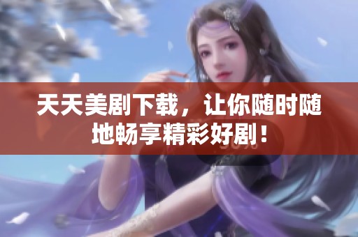 天天美剧下载，让你随时随地畅享精彩好剧！