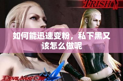如何能迅速变粉，私下黑又该怎么做呢