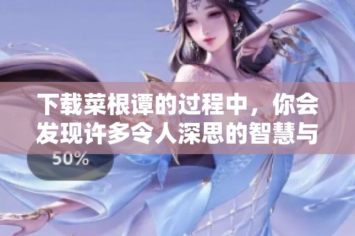 下载菜根谭的过程中，你会发现许多令人深思的智慧与哲理。