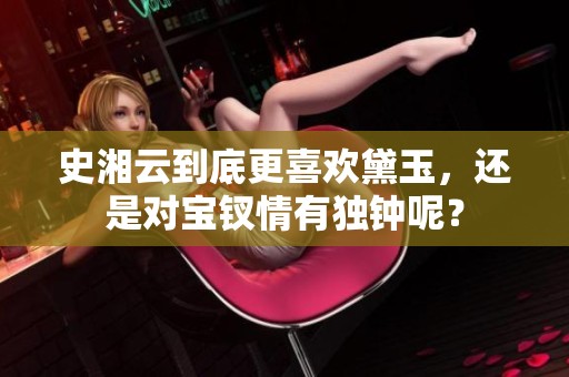 史湘云到底更喜欢黛玉，还是对宝钗情有独钟呢？