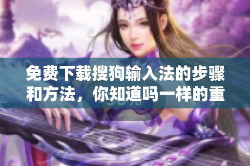 免费下载搜狗输入法的步骤和方法，你知道吗一样的重要性