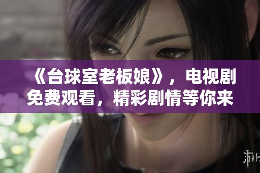 《台球室老板娘》，电视剧免费观看，精彩剧情等你来享受！