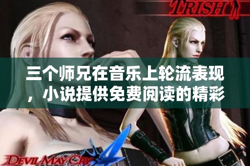 三个师兄在音乐上轮流表现，小说提供免费阅读的精彩内容
