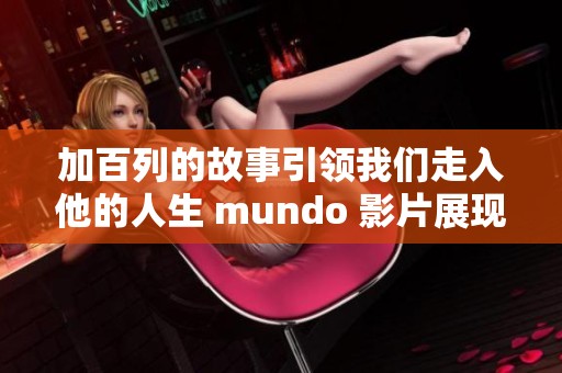 加百列的故事引领我们走入他的人生 mundo 影片展现了许多感人瞬间