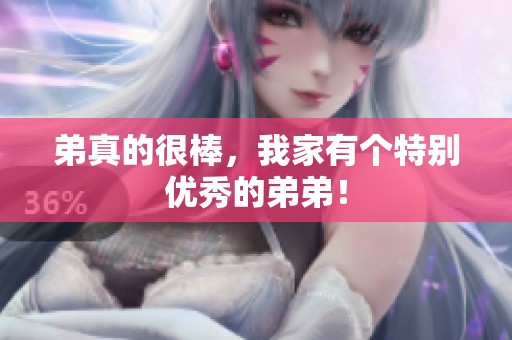 弟真的很棒，我家有个特别优秀的弟弟！