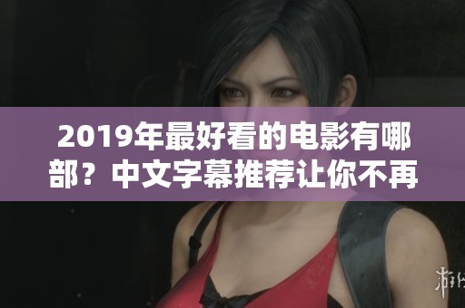 2019年最好看的电影有哪部？中文字幕推荐让你不再错过！