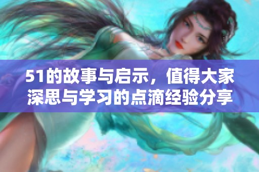 51的故事与启示，值得大家深思与学习的点滴经验分享