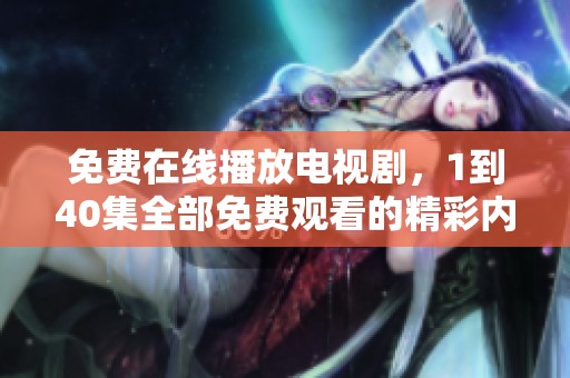 免费在线播放电视剧，1到40集全部免费观看的精彩内容等你来体验！