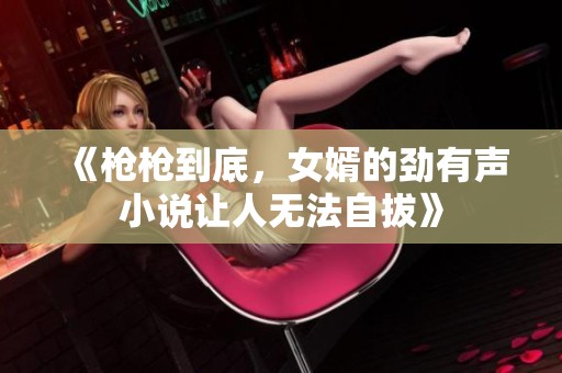 《枪枪到底，女婿的劲有声小说让人无法自拔》