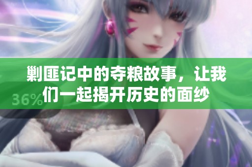 剿匪记中的夺粮故事，让我们一起揭开历史的面纱