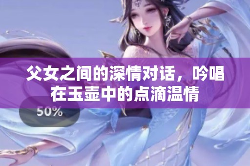 父女之间的深情对话，吟唱在玉壶中的点滴温情