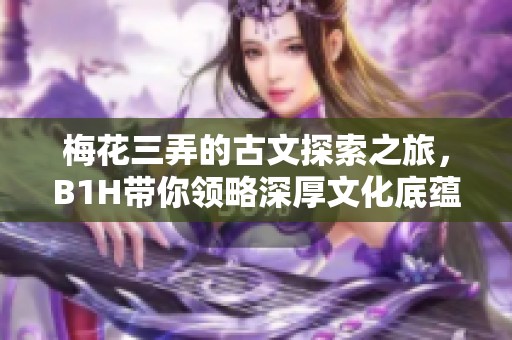 梅花三弄的古文探索之旅，B1H带你领略深厚文化底蕴