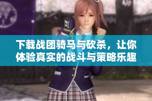 下载战团骑马与砍杀，让你体验真实的战斗与策略乐趣
