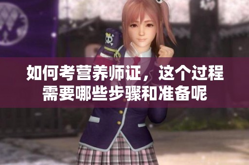 如何考营养师证，这个过程需要哪些步骤和准备呢
