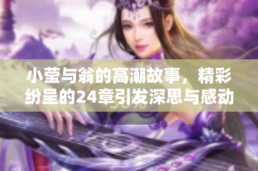 小莹与翁的高潮故事，精彩纷呈的24章引发深思与感动