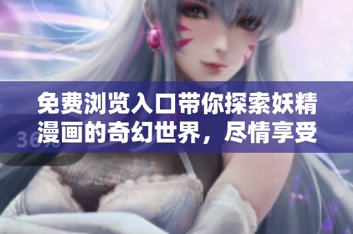 免费浏览入口带你探索妖精漫画的奇幻世界，尽情享受精彩内容！