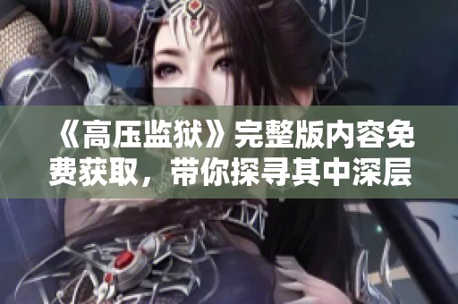 《高压监狱》完整版内容免费获取，带你探寻其中深层故事与情感