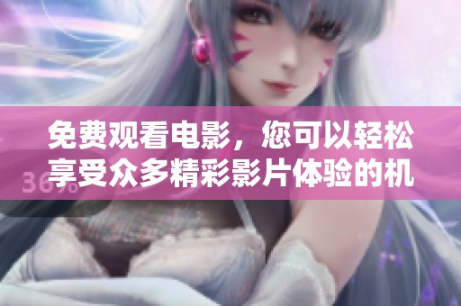 免费观看电影，您可以轻松享受众多精彩影片体验的机会