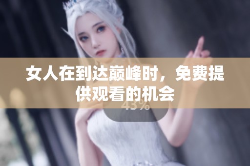 女人在到达巅峰时，免费提供观看的机会