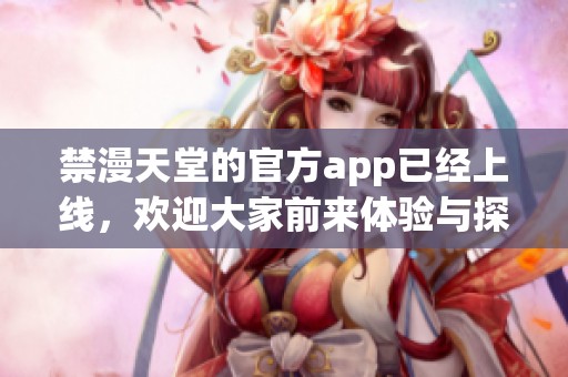 禁漫天堂的官方app已经上线，欢迎大家前来体验与探索！