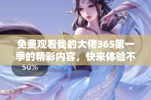 免费观看我的大佬365第一季的精彩内容，快来体验不一样的故事吧