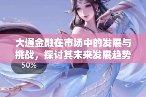 大通金融在市场中的发展与挑战，探讨其未来发展趋势与战略
