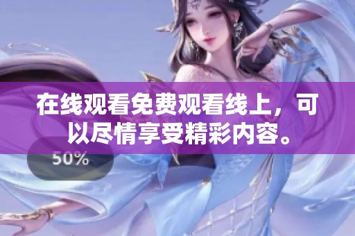 在线观看免费观看线上，可以尽情享受精彩内容。
