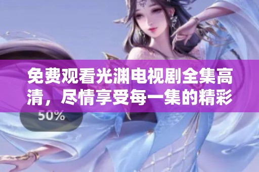 免费观看光渊电视剧全集高清，尽情享受每一集的精彩内容