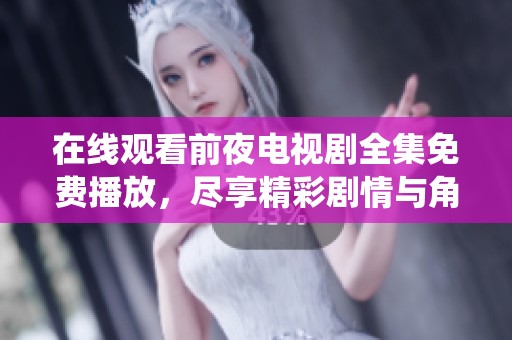 在线观看前夜电视剧全集免费播放，尽享精彩剧情与角色的深度演绎