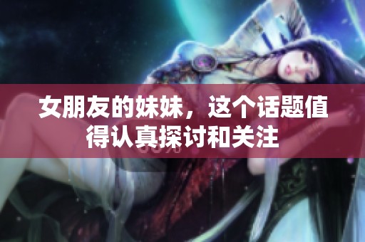 女朋友的妹妹，这个话题值得认真探讨和关注