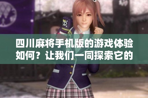 四川麻将手机版的游戏体验如何？让我们一同探索它的精彩所在。
