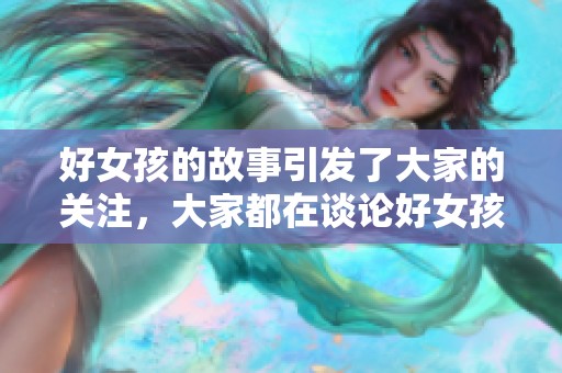 好女孩的故事引发了大家的关注，大家都在谈论好女孩的变化与成长。