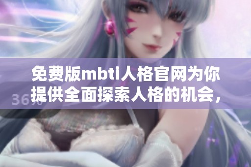 免费版mbti人格官网为你提供全面探索人格的机会，请立即体验！