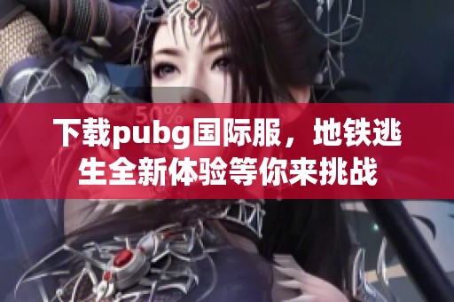 下载pubg国际服，地铁逃生全新体验等你来挑战