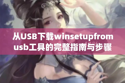 从USB下载winsetupfromusb工具的完整指南与步骤解说