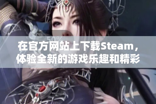 在官方网站上下载Steam，体验全新的游戏乐趣和精彩内容
