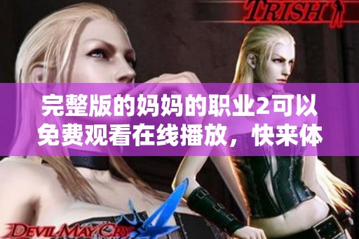 完整版的妈妈的职业2可以免费观看在线播放，快来体验这一精彩故事