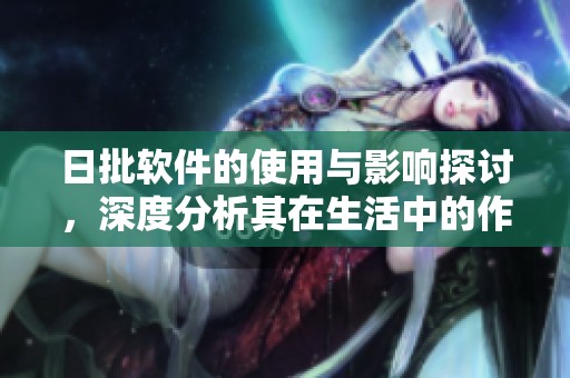 日批软件的使用与影响探讨，深度分析其在生活中的作用与价值