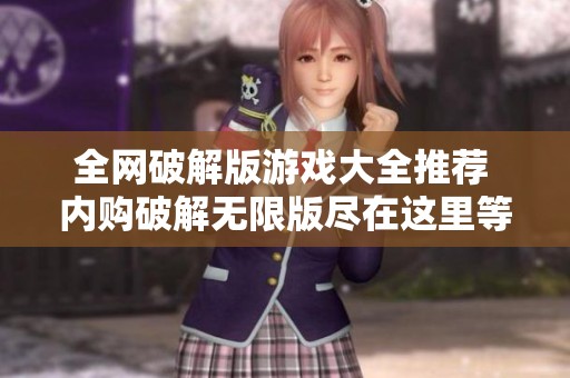 全网破解版游戏大全推荐 内购破解无限版尽在这里等你来体验