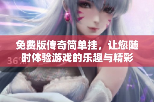 免费版传奇简单挂，让您随时体验游戏的乐趣与精彩