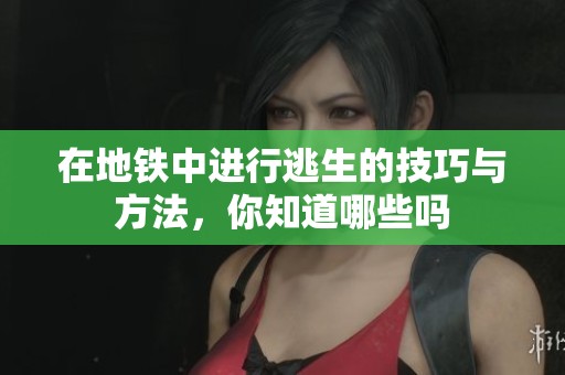 在地铁中进行逃生的技巧与方法，你知道哪些吗