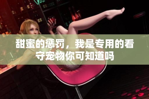 甜蜜的惩罚，我是专用的看守宠物你可知道吗