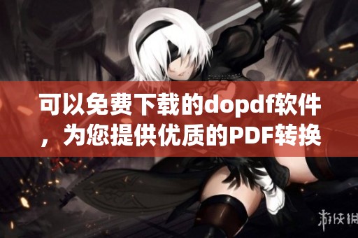 可以免费下载的dopdf软件，为您提供优质的PDF转换体验