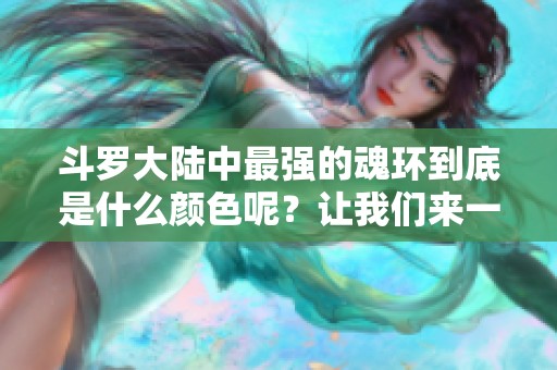 斗罗大陆中最强的魂环到底是什么颜色呢？让我们来一探究竟吧！