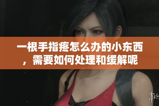 一根手指疼怎么办的小东西，需要如何处理和缓解呢