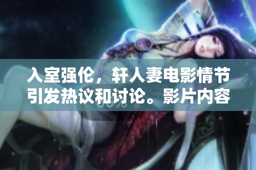 入室强伦，轩人妻电影情节引发热议和讨论。影片内容引人深思，值得观众关注和反思。