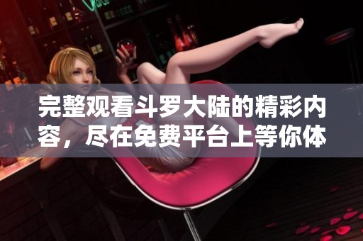 完整观看斗罗大陆的精彩内容，尽在免费平台上等你体验！
