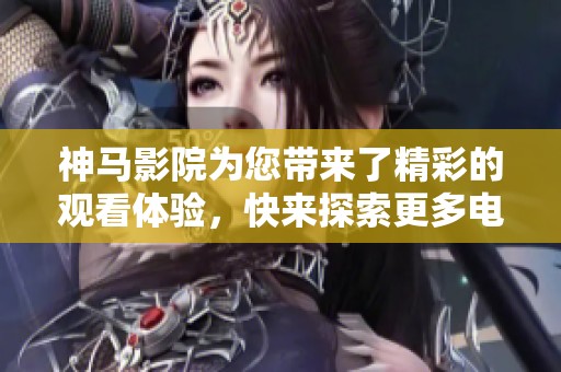 神马影院为您带来了精彩的观看体验，快来探索更多电影吧！