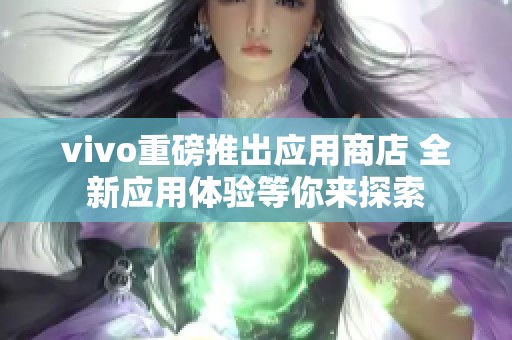 vivo重磅推出应用商店 全新应用体验等你来探索