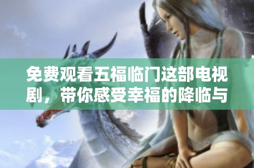 免费观看五福临门这部电视剧，带你感受幸福的降临与快乐的到来